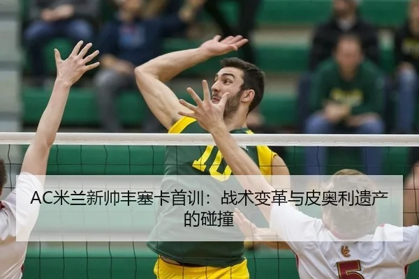 AC米兰新帅丰塞卡首训：战术变革与皮奥利遗产的碰撞