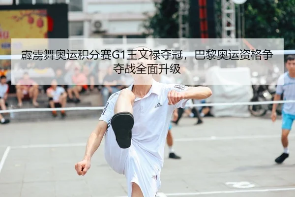 霹雳舞奥运积分赛G1王文禄夺冠，巴黎奥运资格争夺战全面升级