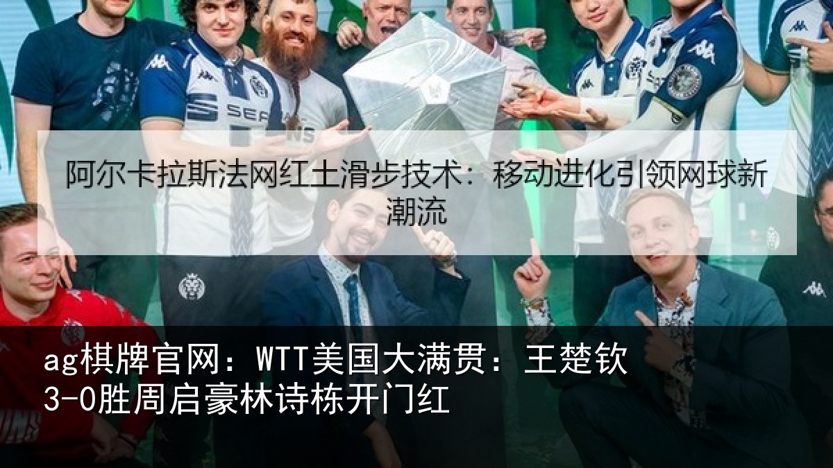 ag棋牌官网：WTT美国大满贯：王楚钦3-0胜周启豪林诗栋开门红