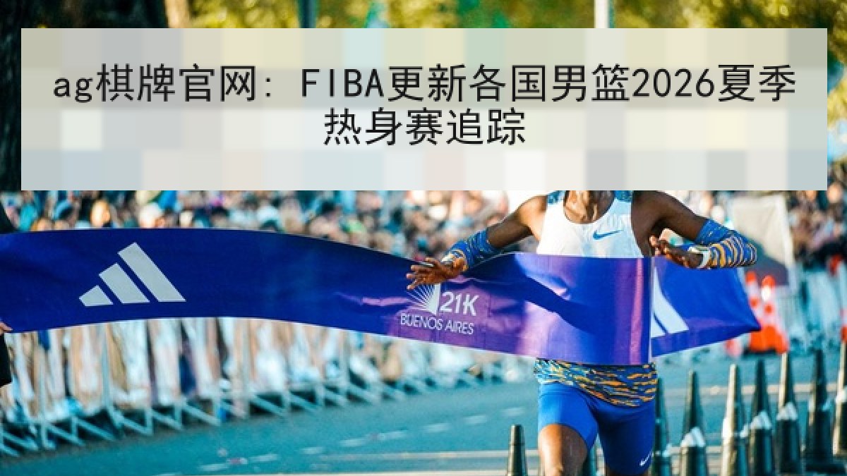 ag棋牌官网: FIBA更新各国男篮2026夏季热身赛追踪