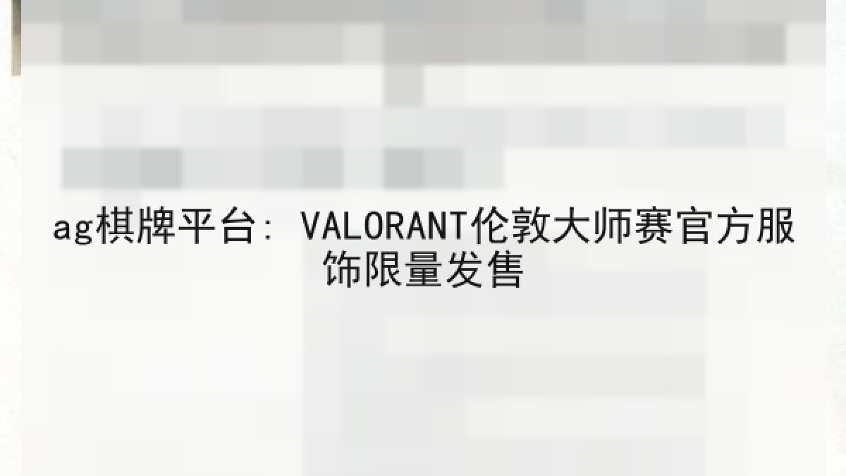 ag棋牌平台: VALORANT伦敦大师赛官方服饰限量发售