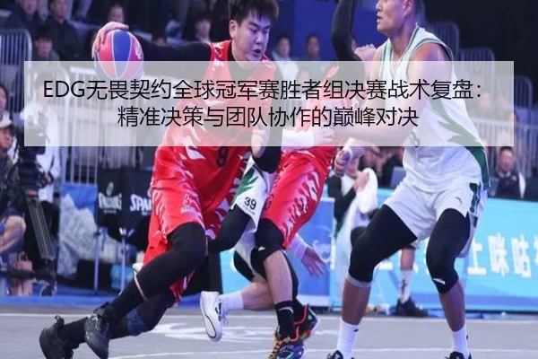 EDG无畏契约全球冠军赛胜者组决赛战术复盘：精准决策与团队协作的巅峰对决