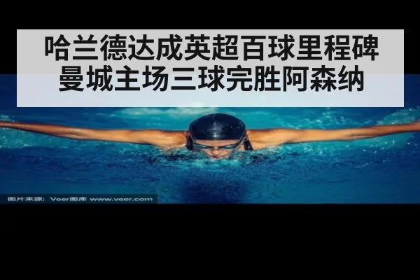哈兰德达成英超百球里程碑 曼城主场三球完胜阿森纳