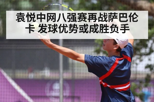 袁悦中网八强赛再战萨巴伦卡 发球优势或成胜负手